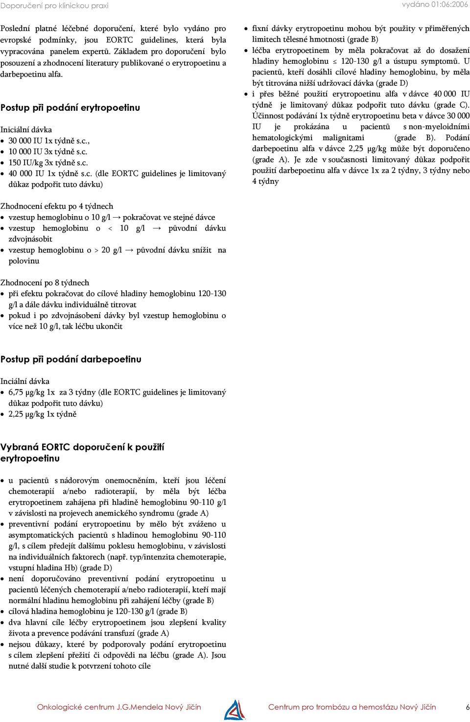 c. 150 IU/kg 3x týdně s.c. 40 000 IU 1x týdně s.c. (dle EORTC guidelines je limitovaný důkaz podpořit tuto dávku) fixní dávky erytropoetinu mohou být použity v přiměřených limitech tělesné hmotnosti