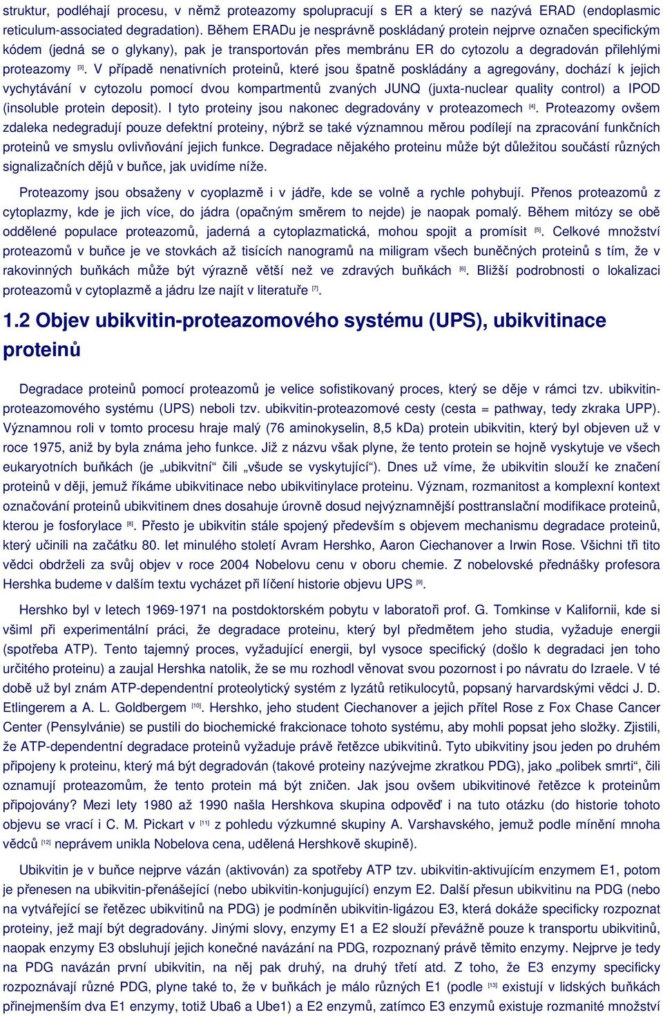 V případě nenativních proteinů, které jsou špatně poskládány a agregovány, dochází k jejich vychytávání v cytozolu pomocí dvou kompartmentů zvaných JUNQ (juxta-nuclear quality control) a IPOD