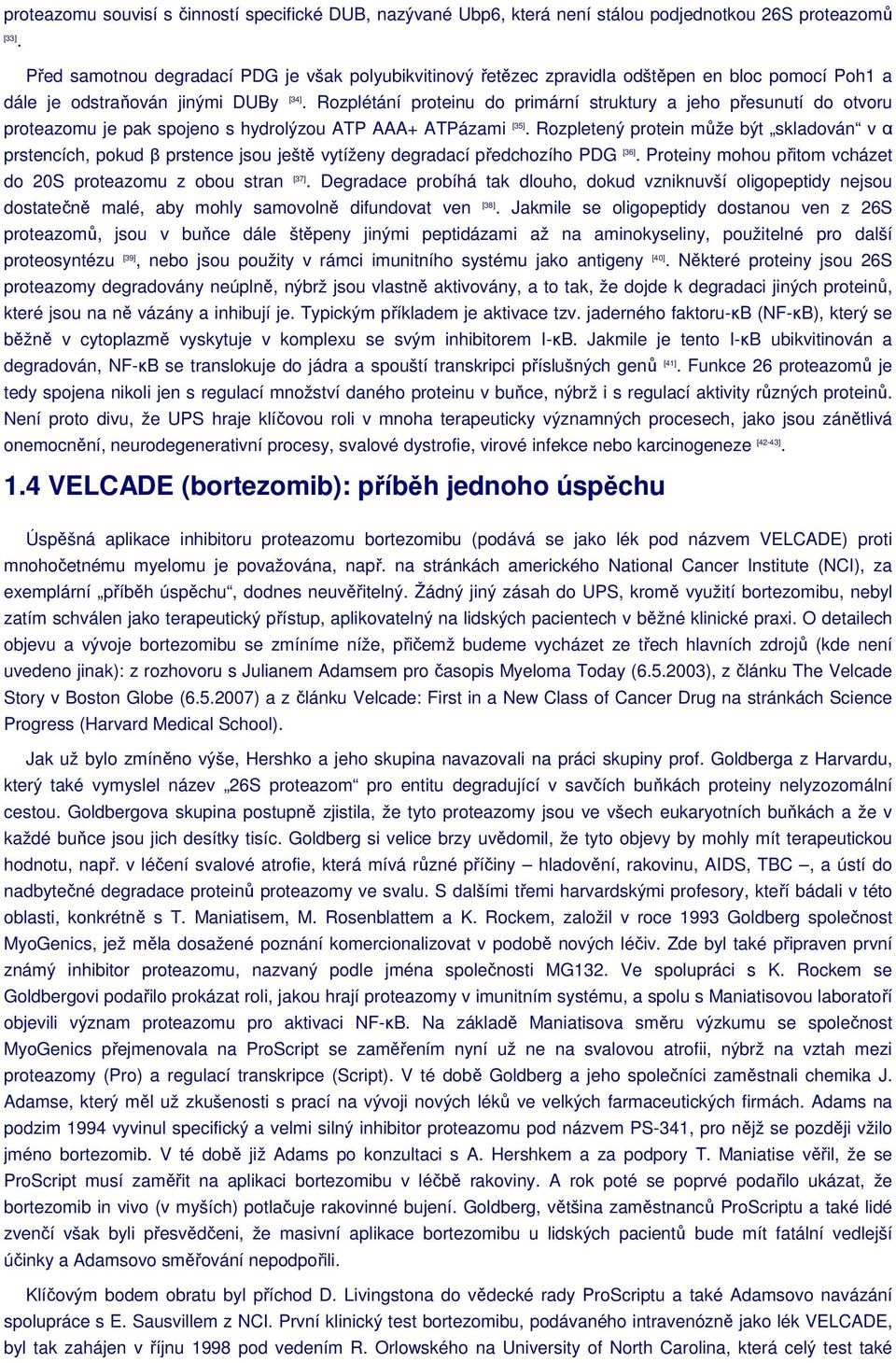 Rozplétání proteinu do primární struktury a jeho přesunutí do otvoru proteazomu je pak spojeno s hydrolýzou ATP AAA+ ATPázami [35].