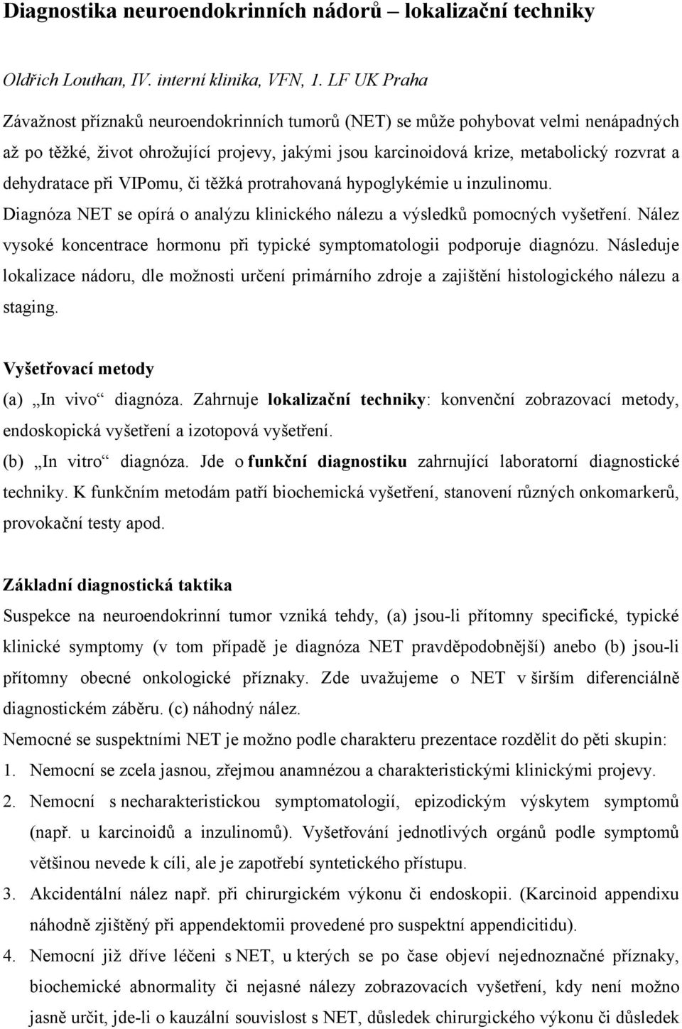 dehydratace při VIPomu, či těžká protrahovaná hypoglykémie u inzulinomu. Diagnóza NET se opírá o analýzu klinického nálezu a výsledků pomocných vyšetření.