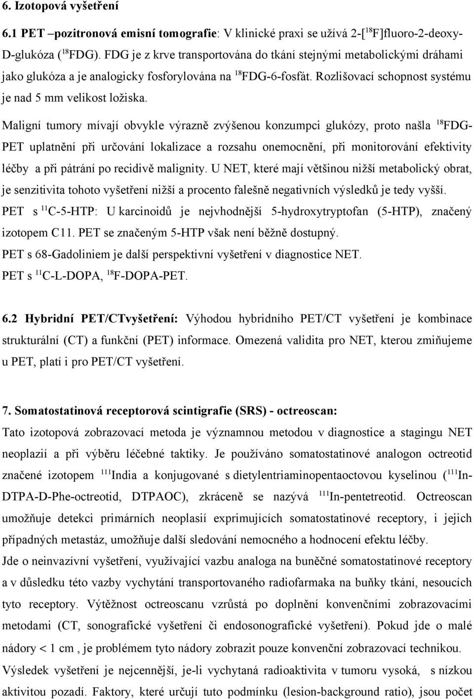 Maligní tumory mívají obvykle výrazně zvýšenou konzumpci glukózy, proto našla 18 FDG- PET uplatnění při určování lokalizace a rozsahu onemocnění, při monitorování efektivity léčby a při pátrání po