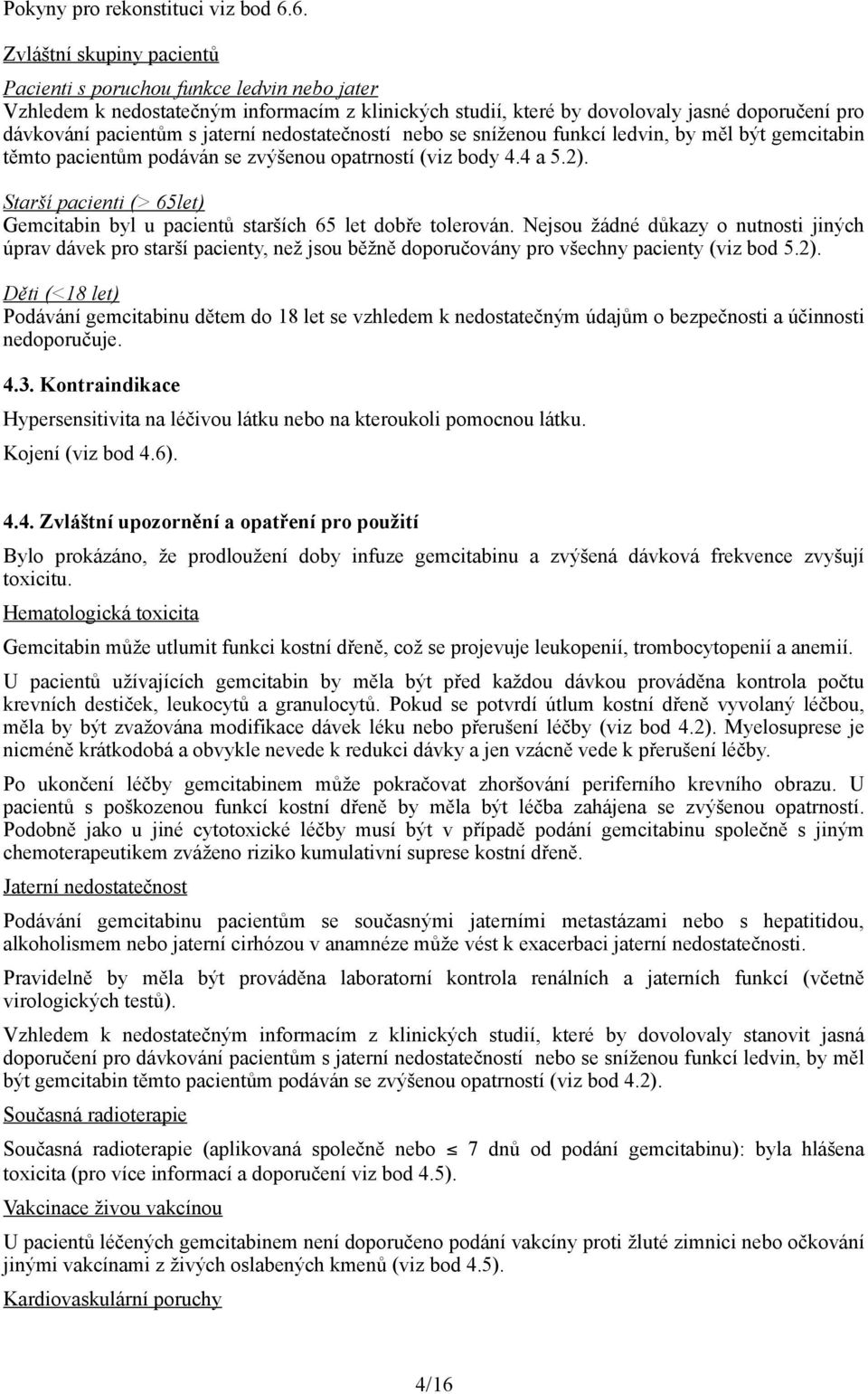 jaterní nedostatečností nebo se sníženou funkcí ledvin, by měl být gemcitabin těmto pacientům podáván se zvýšenou opatrností (viz body 4.4 a 5.2).