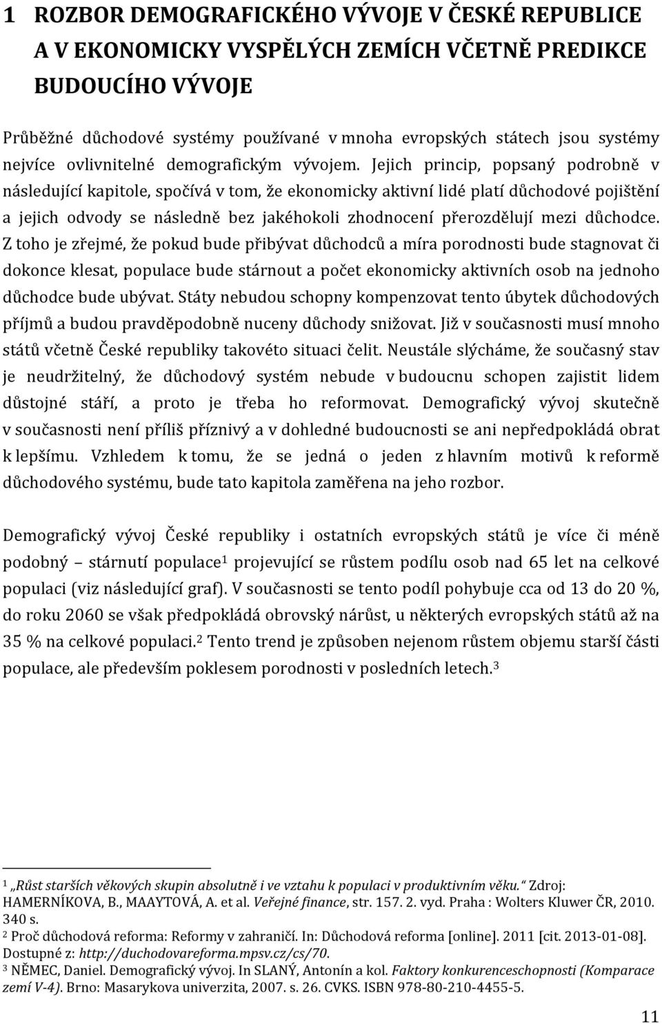 Jejich princip, popsaný podrobně v následující kapitole, spočívá v tom, že ekonomicky aktivní lidé platí důchodové pojištění a jejich odvody se následně bez jakéhokoli zhodnocení přerozdělují mezi