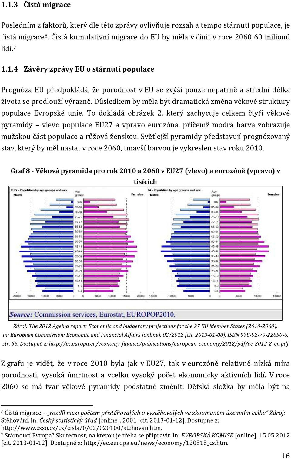 1.4 Závěry zprávy EU o stárnutí populace Prognóza EU předpokládá, že porodnost v EU se zvýší pouze nepatrně a střední délka života se prodlouží výrazně.