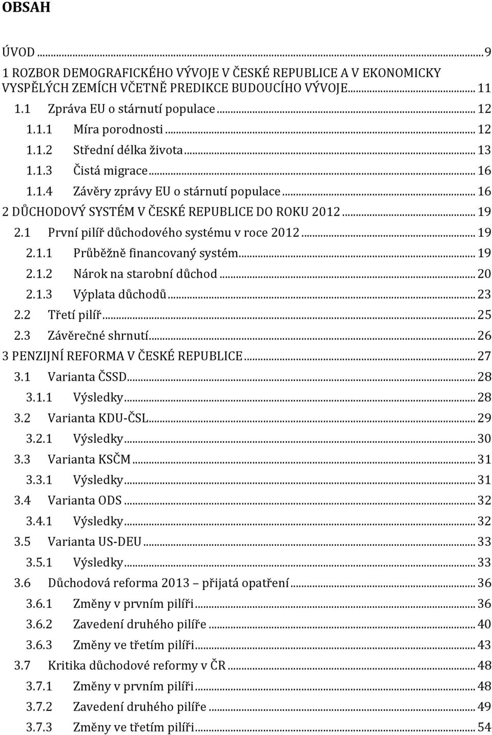 1 První pilíř důchodového systému v roce 2012... 19 2.1.1 Průběžně financovaný systém... 19 2.1.2 Nárok na starobní důchod... 20 2.1.3 Výplata důchodů... 23 2.2 Třetí pilíř... 25 2.