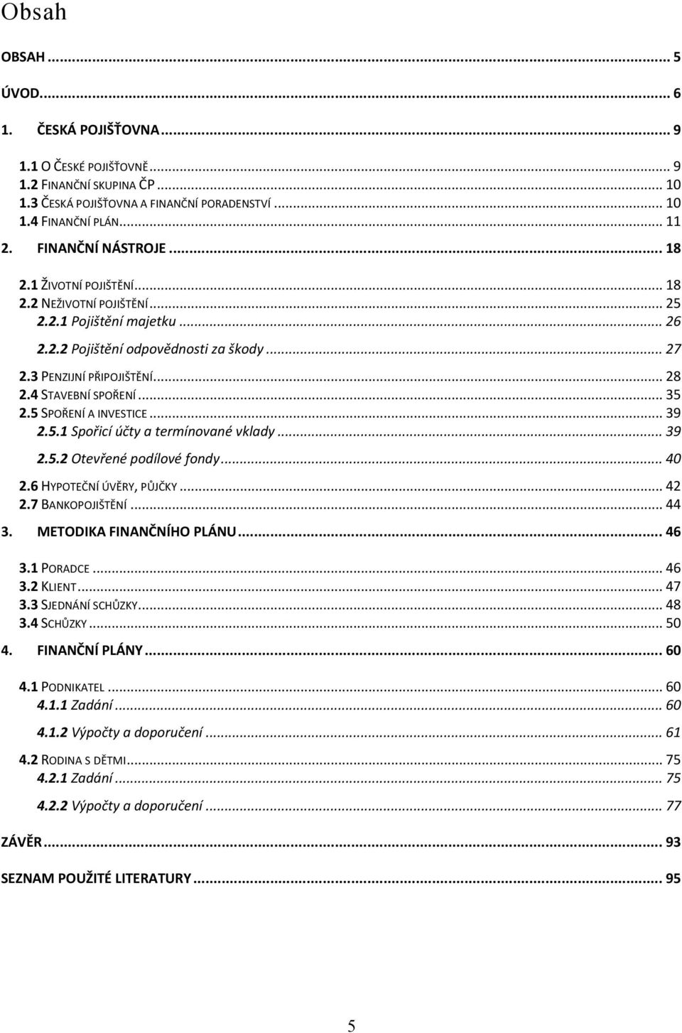 4 STAVEBNÍ SPOŘENÍ... 35 2.5 SPOŘENÍ A INVESTICE... 39 2.5.1 Spořicí účty a termínované vklady... 39 2.5.2 Otevřené podílové fondy... 40 2.6 HYPOTEČNÍ ÚVĚRY, PŮJČKY... 42 2.7 BANKOPOJIŠTĚNÍ... 44 3.