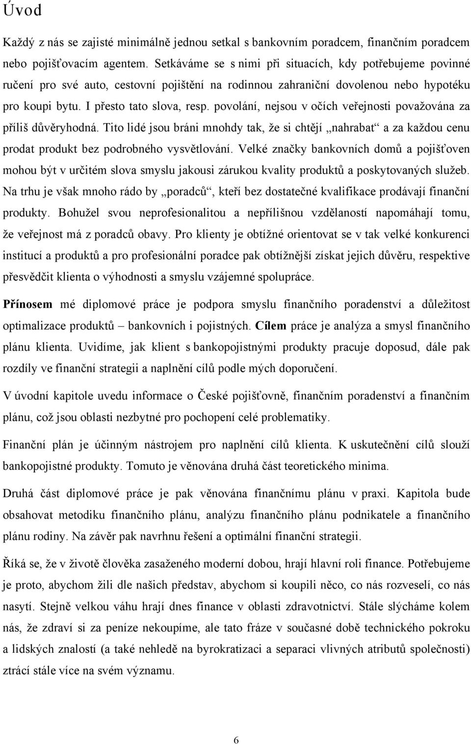 povolání, nejsou v očích veřejnosti povaţována za příliš důvěryhodná. Tito lidé jsou bráni mnohdy tak, ţe si chtějí nahrabat a za kaţdou cenu prodat produkt bez podrobného vysvětlování.