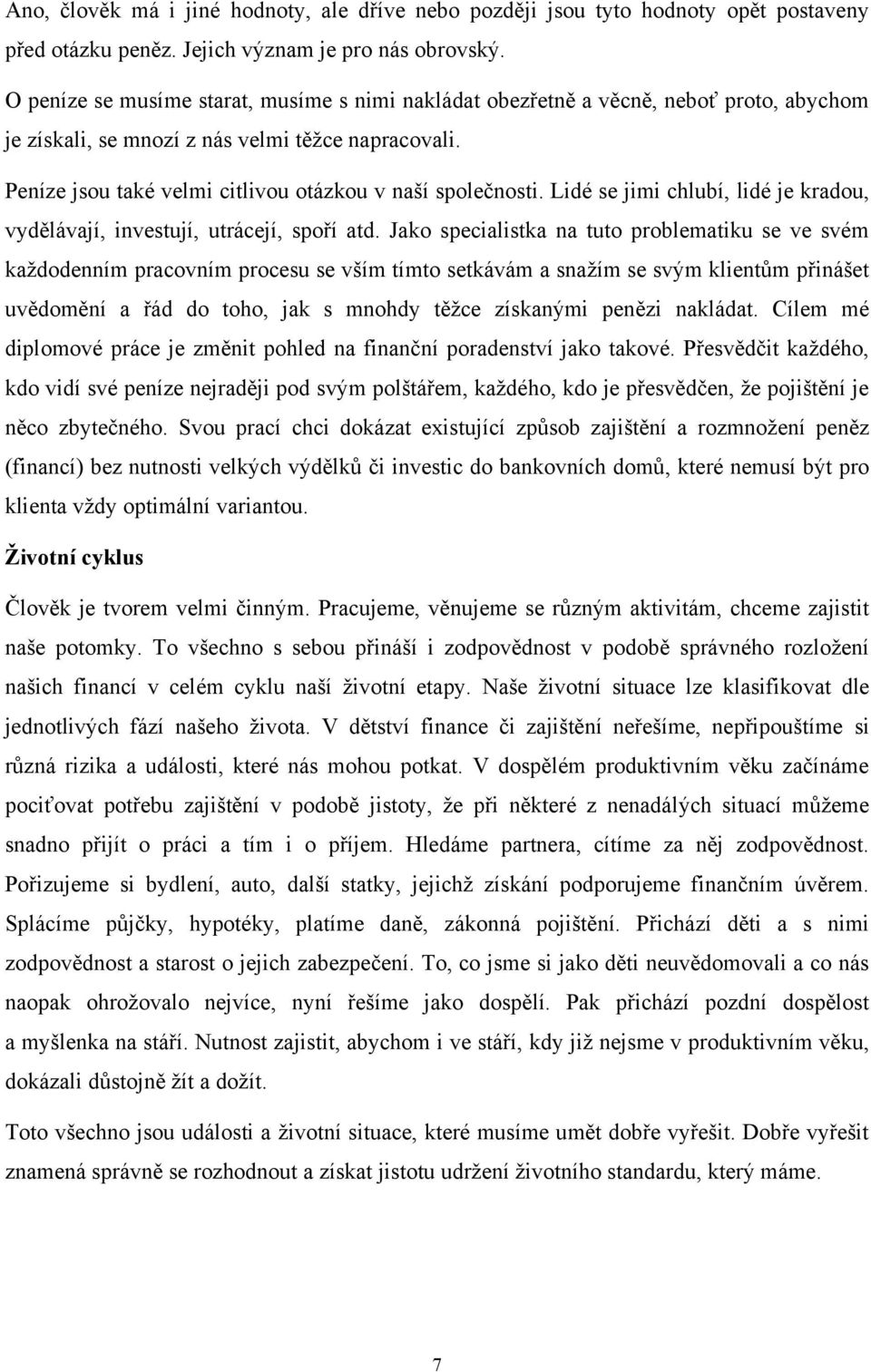 Peníze jsou také velmi citlivou otázkou v naší společnosti. Lidé se jimi chlubí, lidé je kradou, vydělávají, investují, utrácejí, spoří atd.