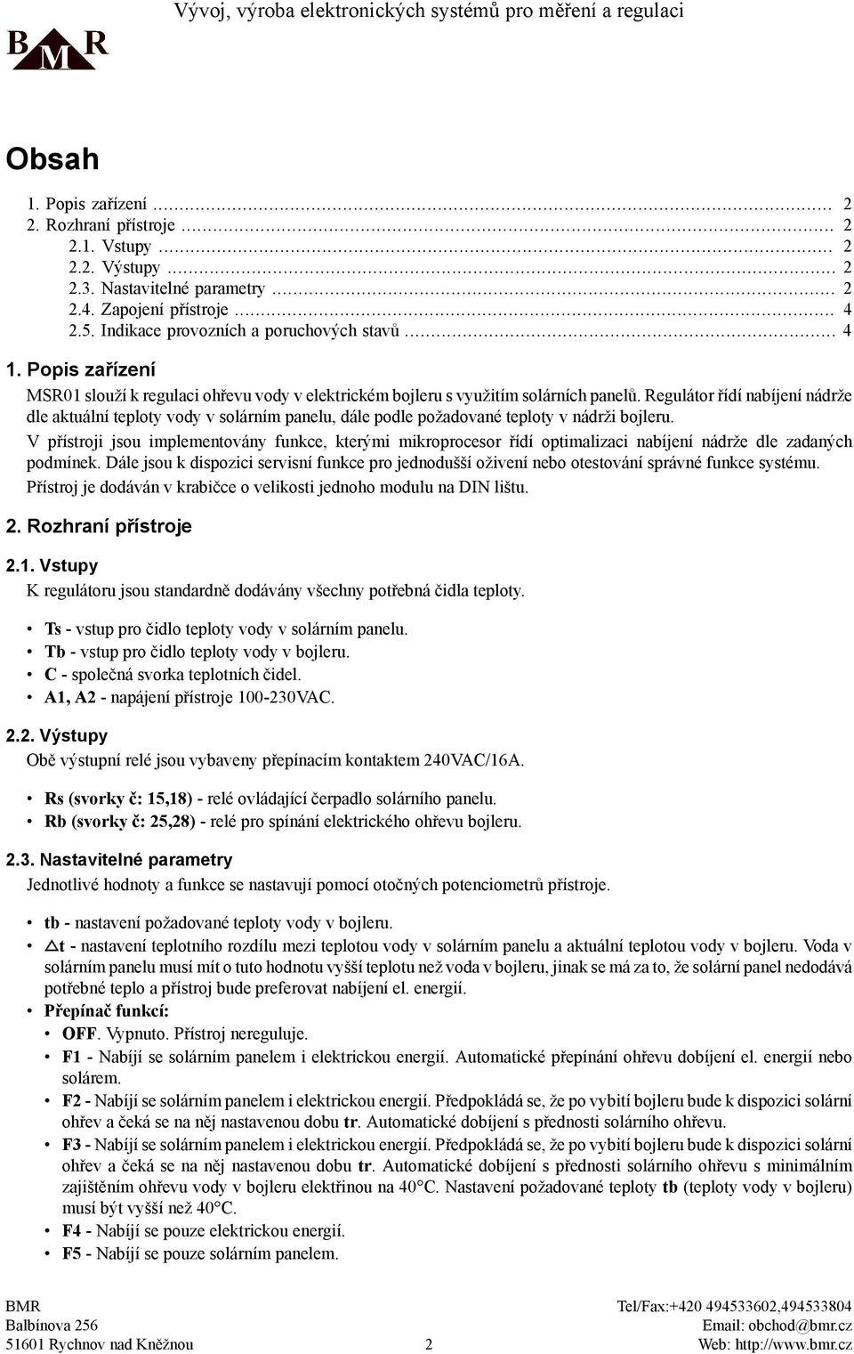 Regulátor řídí nabíjení nádrže dle aktuální teploty vody v solárním panelu, dále podle požadované teploty v nádrži bojleru.