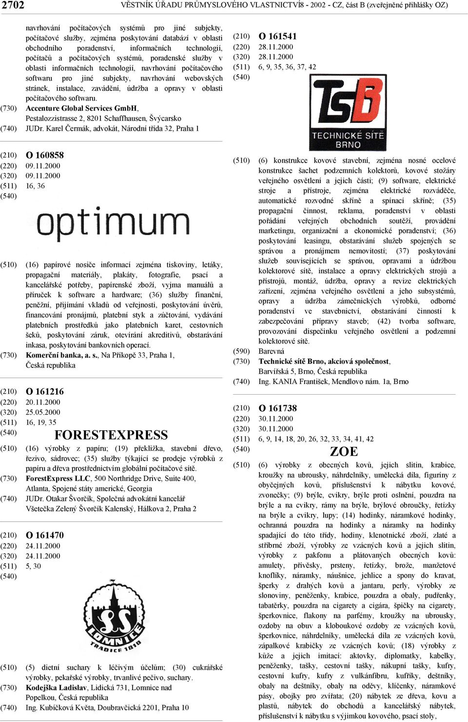 webovských stránek, instalace, zavádění, údržba a opravy v oblasti počítačového softwaru. Accenture Global Services GmbH, Pestalozzistrasse 2, 8201 Schaffhausen, Švýcarsko JUDr.