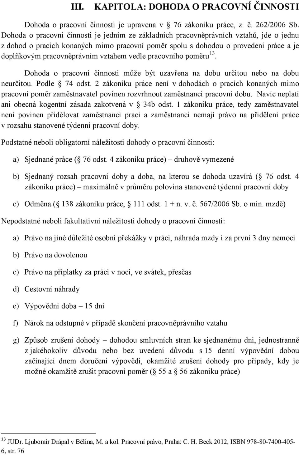 pracovněprávním vztahem vedle pracovního poměru 13. Dohoda o pracovní činnosti může být uzavřena na dobu určitou nebo na dobu neurčitou. Podle 74 odst.