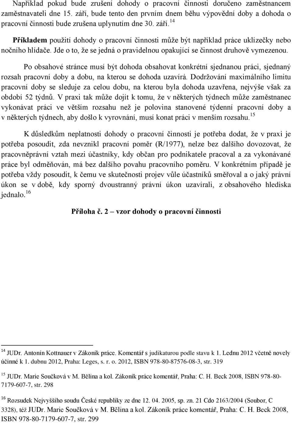 14 Příkladem použití dohody o pracovní činnosti může být například práce uklízečky nebo nočního hlídače. Jde o to, že se jedná o pravidelnou opakující se činnost druhově vymezenou.