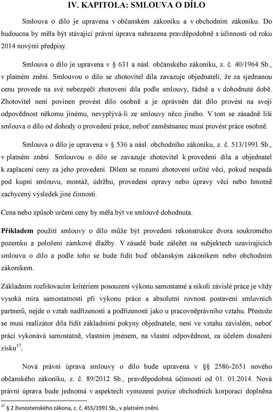 , v platném znění. Smlouvou o dílo se zhotovitel díla zavazuje objednateli, že za sjednanou cenu provede na své nebezpečí zhotovení díla podle smlouvy, řádně a v dohodnuté době.