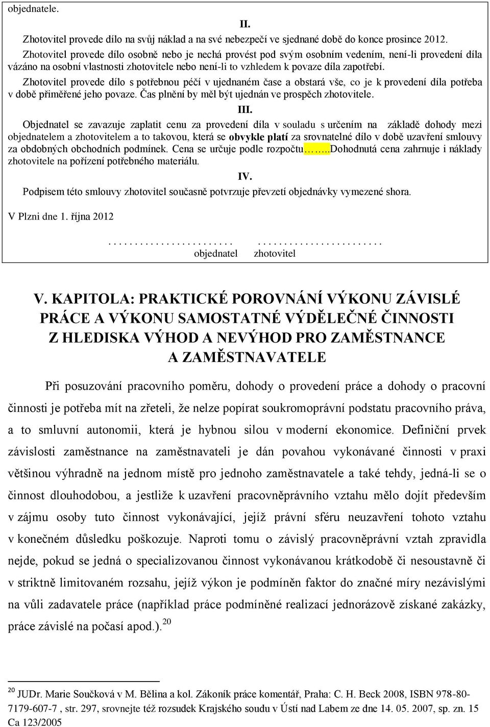 Zhotovitel provede dílo s potřebnou péčí v ujednaném čase a obstará vše, co je k provedení díla potřeba v době přiměřené jeho povaze. Čas plnění by měl být ujednán ve prospěch zhotovitele. III.