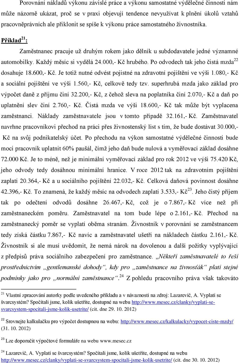 000,- Kč hrubého. Po odvodech tak jeho čistá mzda 22 dosahuje 18.600,- Kč. Je totiž nutné odvést pojistné na zdravotní pojištění ve výši 1.080,- Kč a sociální pojištění ve výši 1.