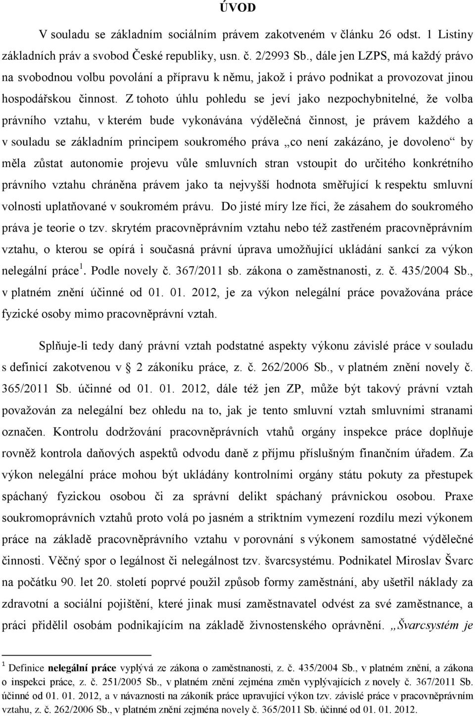 Z tohoto úhlu pohledu se jeví jako nezpochybnitelné, že volba právního vztahu, v kterém bude vykonávána výdělečná činnost, je právem každého a v souladu se základním principem soukromého práva co