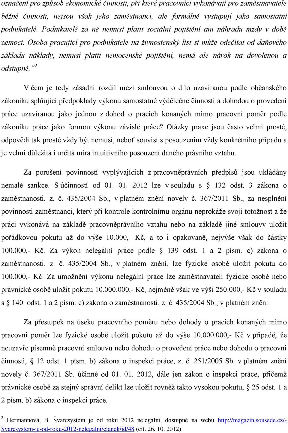 Osoba pracující pro podnikatele na živnostenský list si může odečítat od daňového základu náklady, nemusí platit nemocenské pojištění, nemá ale nárok na dovolenou a odstupné.