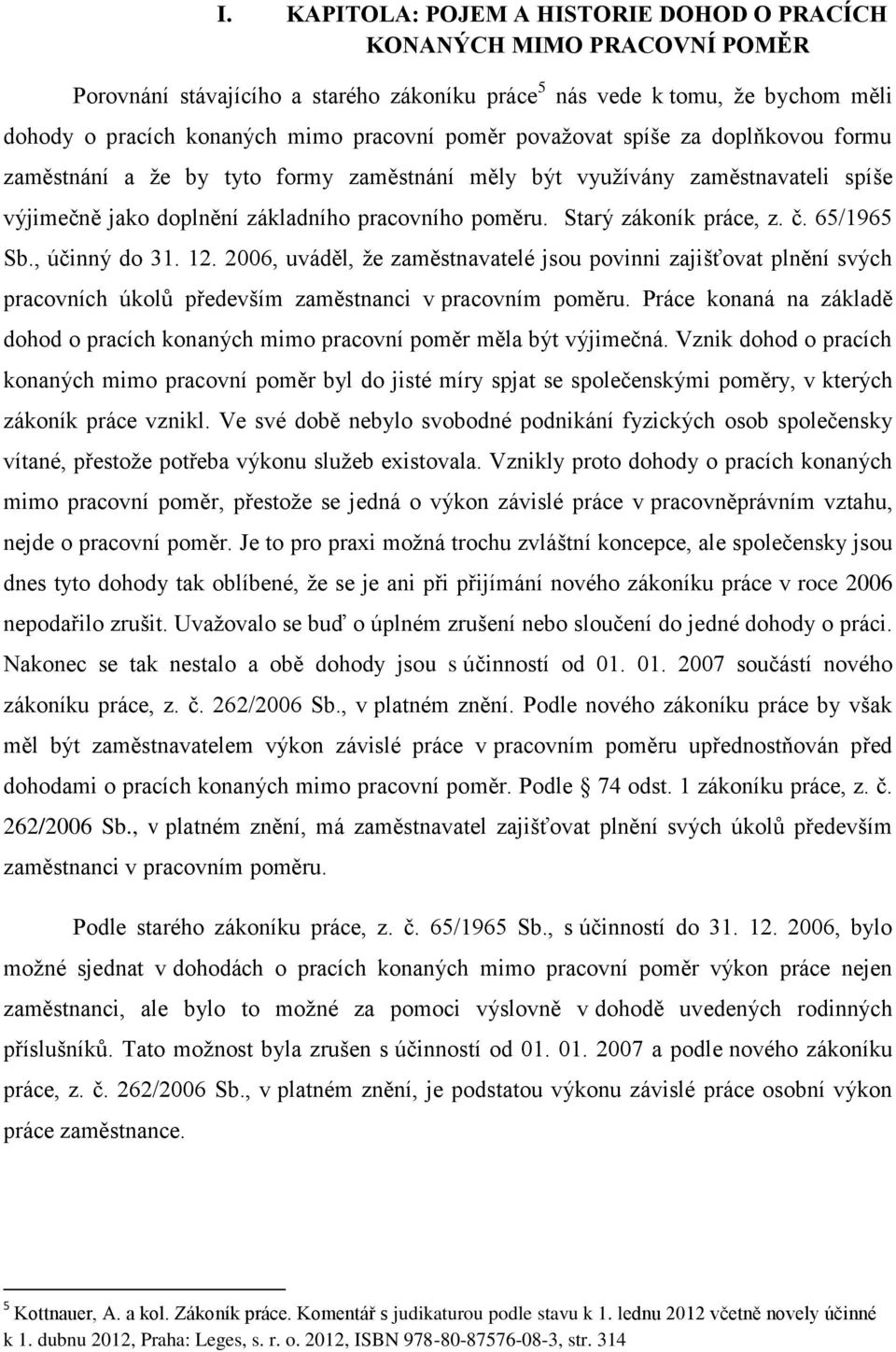 č. 65/1965 Sb., účinný do 31. 12. 2006, uváděl, že zaměstnavatelé jsou povinni zajišťovat plnění svých pracovních úkolů především zaměstnanci v pracovním poměru.