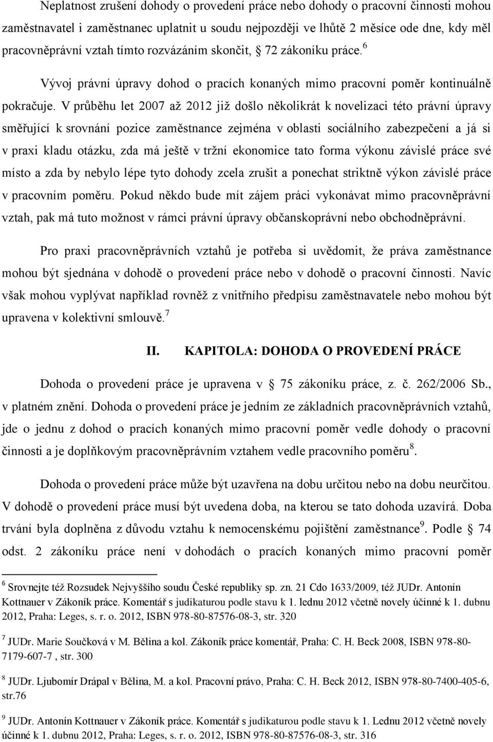 V průběhu let 2007 až 2012 již došlo několikrát k novelizaci této právní úpravy směřující k srovnání pozice zaměstnance zejména v oblasti sociálního zabezpečení a já si v praxi kladu otázku, zda má