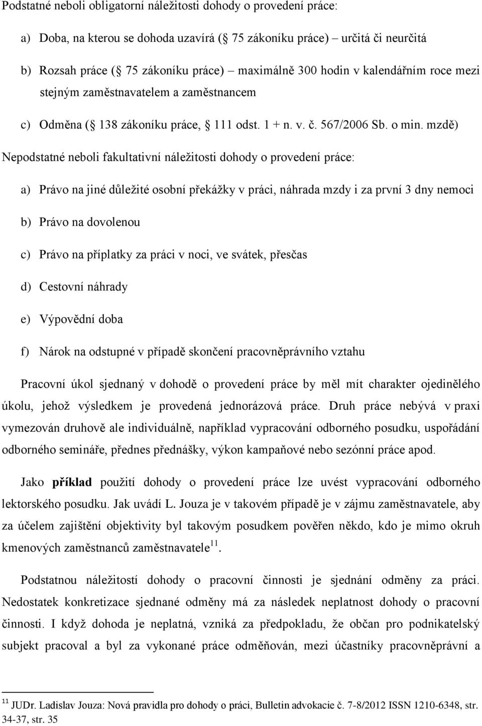 mzdě) Nepodstatné neboli fakultativní náležitosti dohody o provedení práce: a) Právo na jiné důležité osobní překážky v práci, náhrada mzdy i za první 3 dny nemoci b) Právo na dovolenou c) Právo na