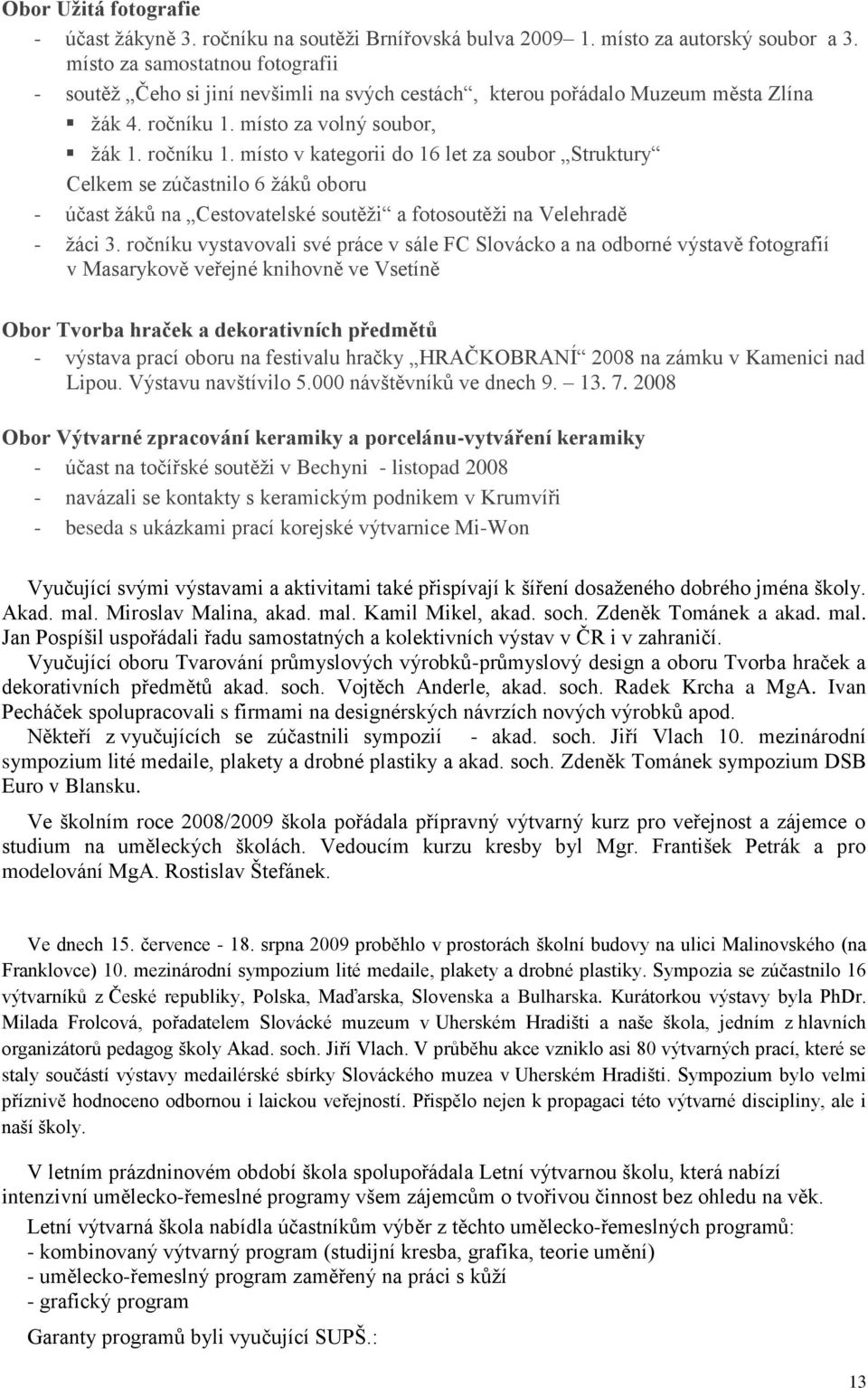 místo za volný soubor, žák 1. ročníku 1. místo v kategorii do 16 let za soubor Struktury Celkem se zúčastnilo 6 žáků oboru - účast žáků na Cestovatelské soutěži a fotosoutěži na Velehradě - žáci 3.