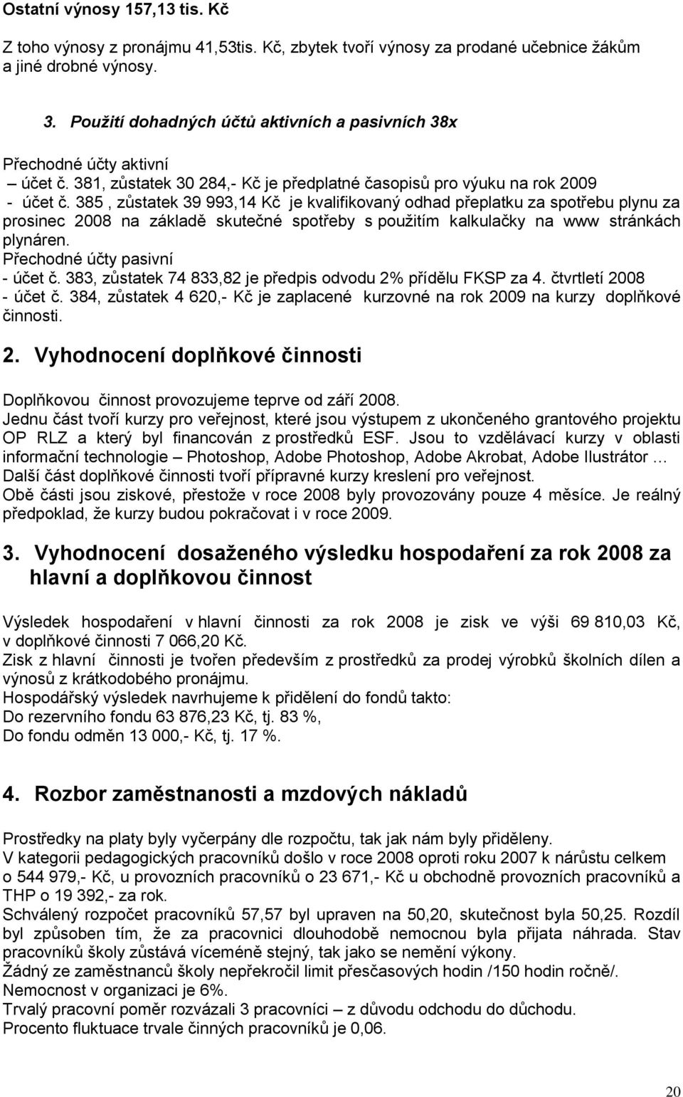 385, zůstatek 39 993,14 Kč je kvalifikovaný odhad přeplatku za spotřebu plynu za prosinec 2008 na základě skutečné spotřeby s použitím kalkulačky na www stránkách plynáren.