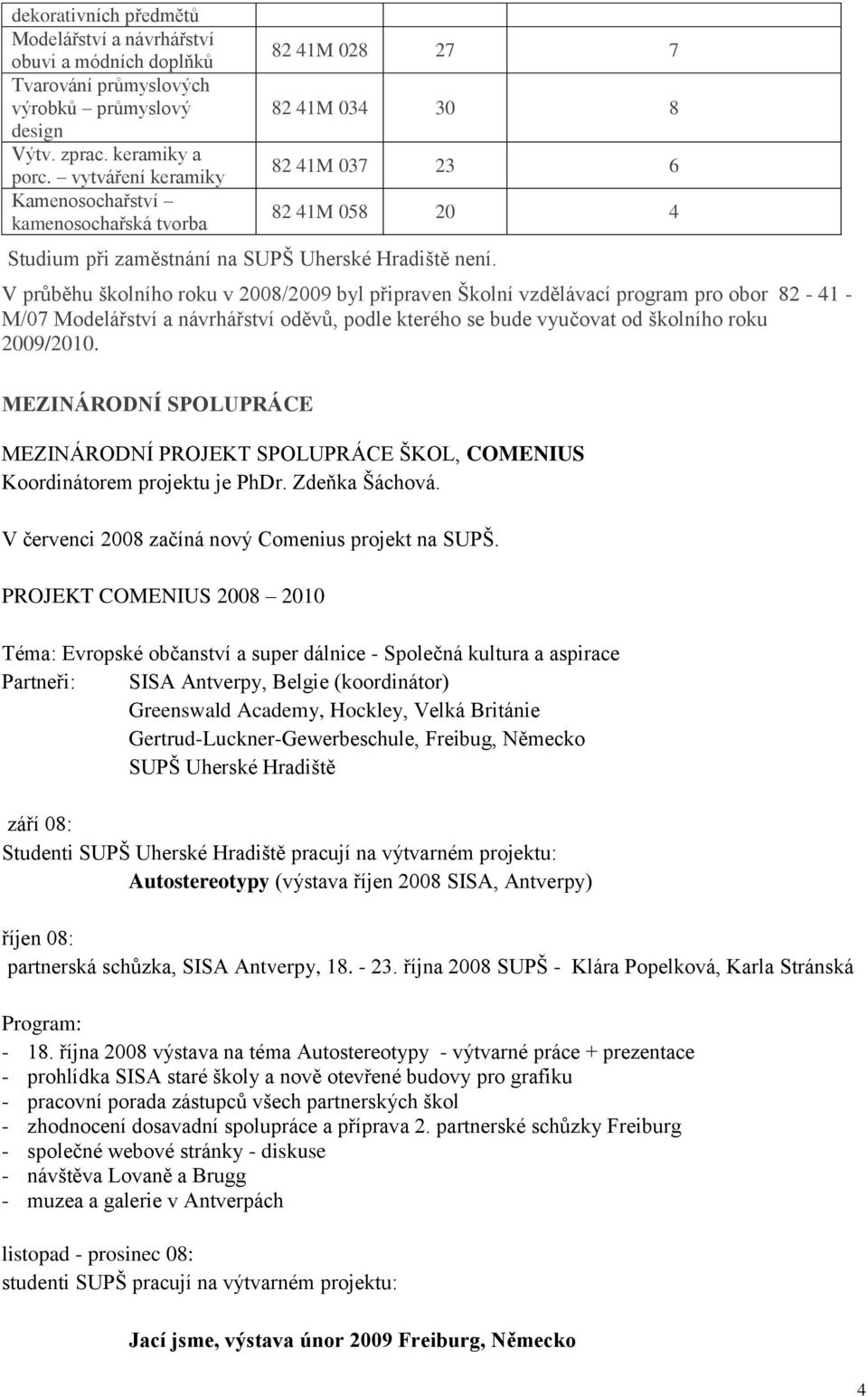 V průběhu školního roku v 2008/2009 byl připraven Školní vzdělávací program pro obor 82-41 - M/07 Modelářství a návrhářství oděvů, podle kterého se bude vyučovat od školního roku 2009/2010.