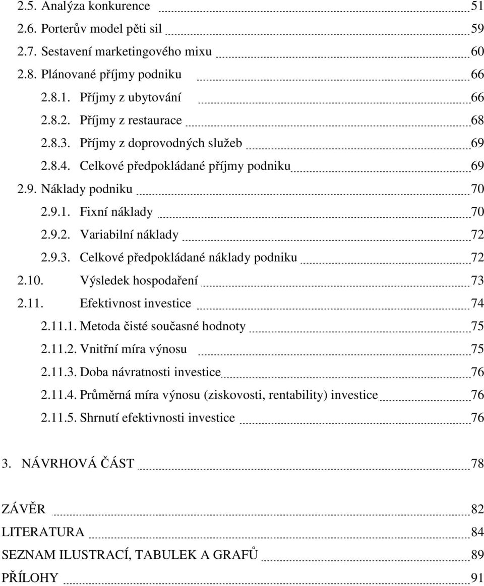 Celkové předpokládané náklady podniku 72 2.10. Výsledek hospodaření 73 2.11. Efektivnost investice 74 2.11.1. Metoda čisté současné hodnoty 75 2.11.2. Vnitřní míra výnosu 75 2.11.3. Doba návratnosti investice 76 2.