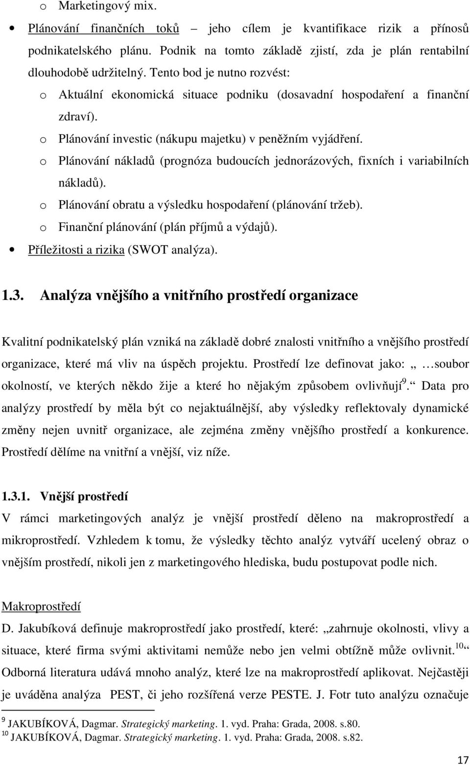 o Plánování nákladů (prognóza budoucích jednorázových, fixních i variabilních nákladů). o Plánování obratu a výsledku hospodaření (plánování tržeb). o Finanční plánování (plán příjmů a výdajů).