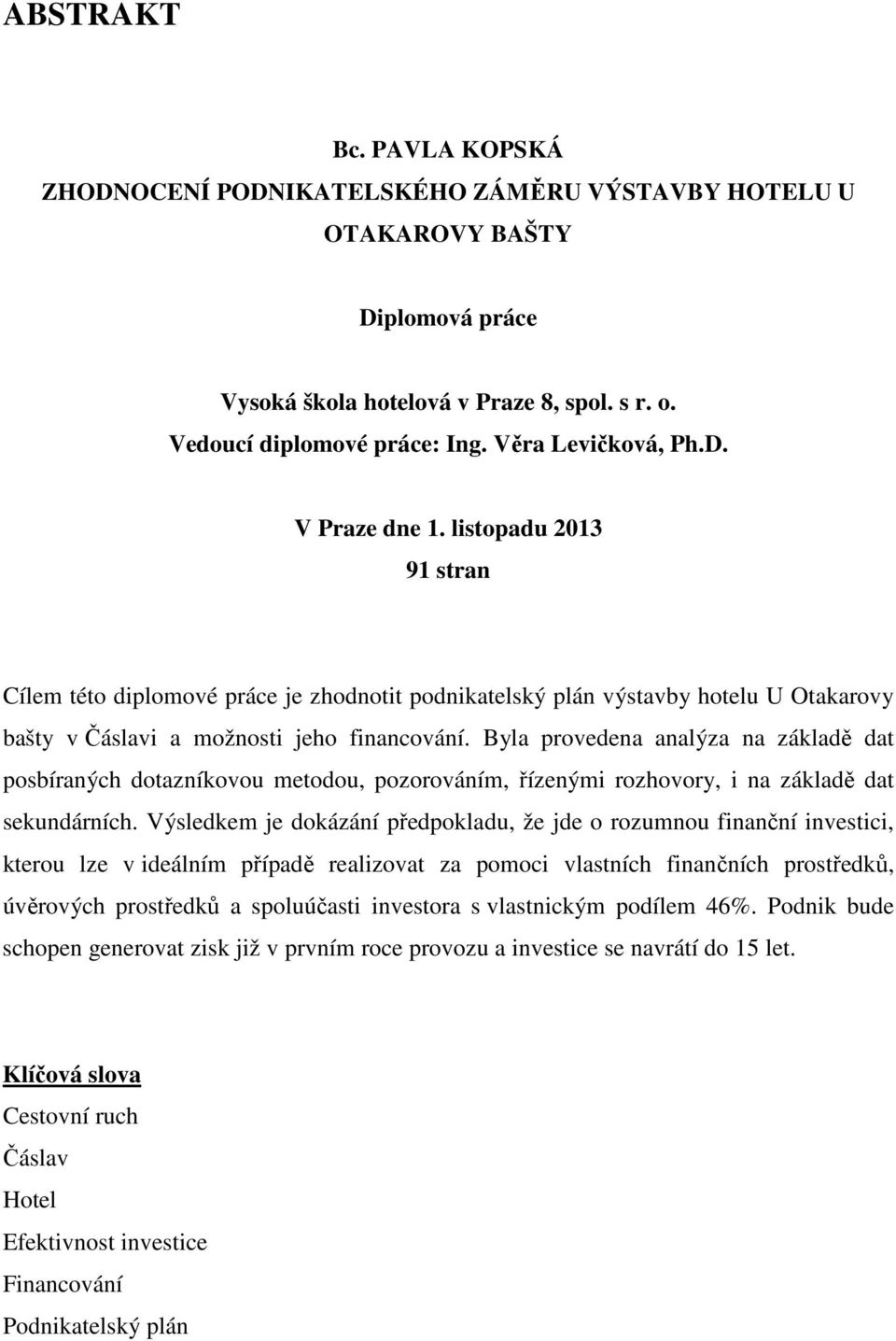 Byla provedena analýza na základě dat posbíraných dotazníkovou metodou, pozorováním, řízenými rozhovory, i na základě dat sekundárních.