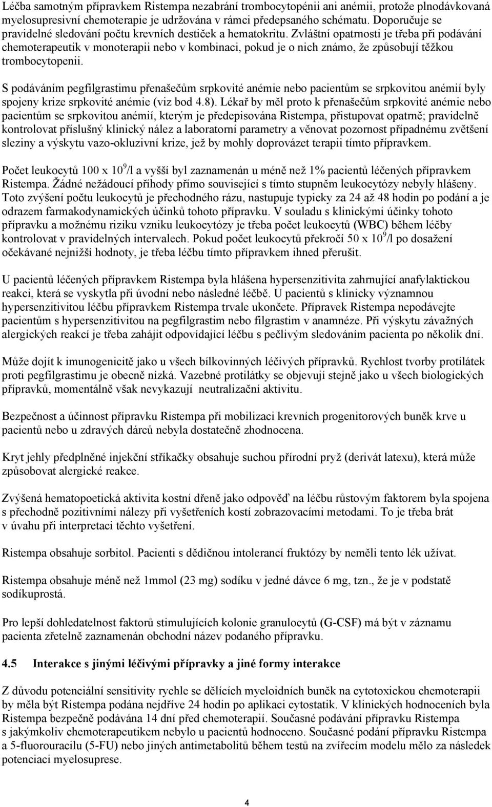 Zvláštní opatrnosti je třeba při podávání chemoterapeutik v monoterapii nebo v kombinaci, pokud je o nich známo, že způsobují těžkou trombocytopenii.