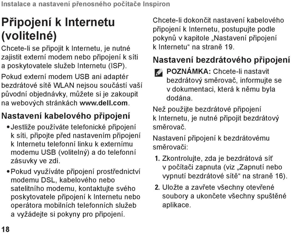 Nastavení kabelového připojení Jestliže používáte telefonické připojení k síti, připojte před nastavením připojení k Internetu telefonní linku k externímu modemu USB (volitelný) a do telefonní