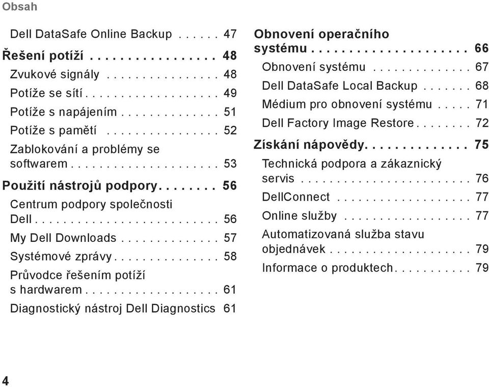 .. 61 Diagnostický nástroj Dell Diagnostics 61 Obnovení operačního systému.... 66 Obnovení systému... 67 Dell DataSafe Local Backup... 68 Médium pro obnovení systému.