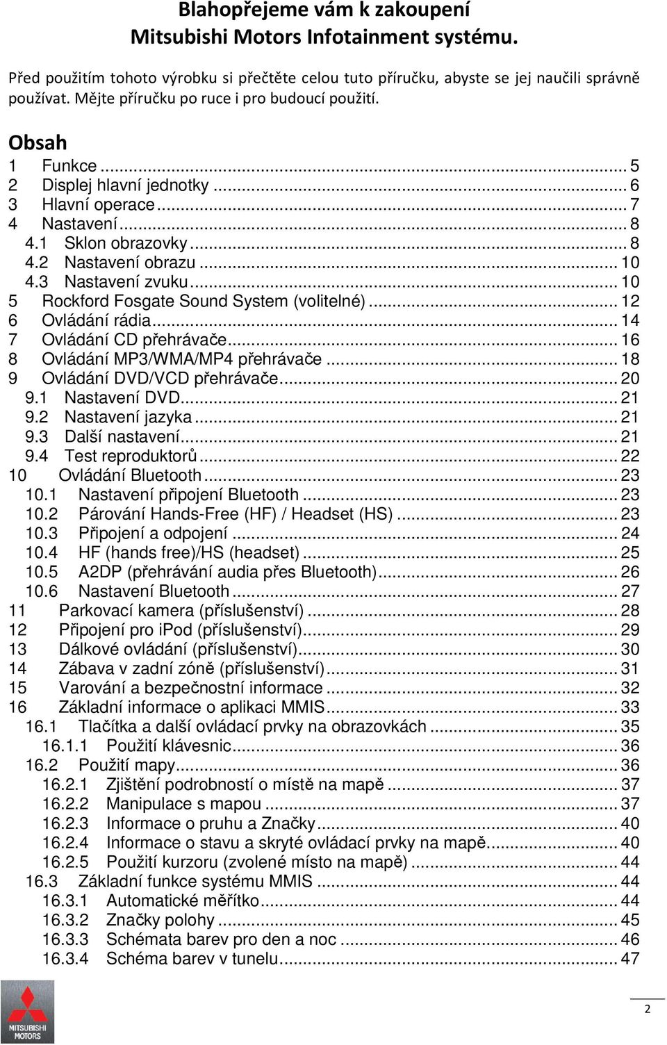 3 Nastavení zvuku... 10 5 Rockford Fosgate Sound System (volitelné)... 12 6 Ovládání rádia... 14 7 Ovládání CD přehrávače... 16 8 Ovládání MP3/WMA/MP4 přehrávače... 18 9 Ovládání DVD/VCD přehrávače.