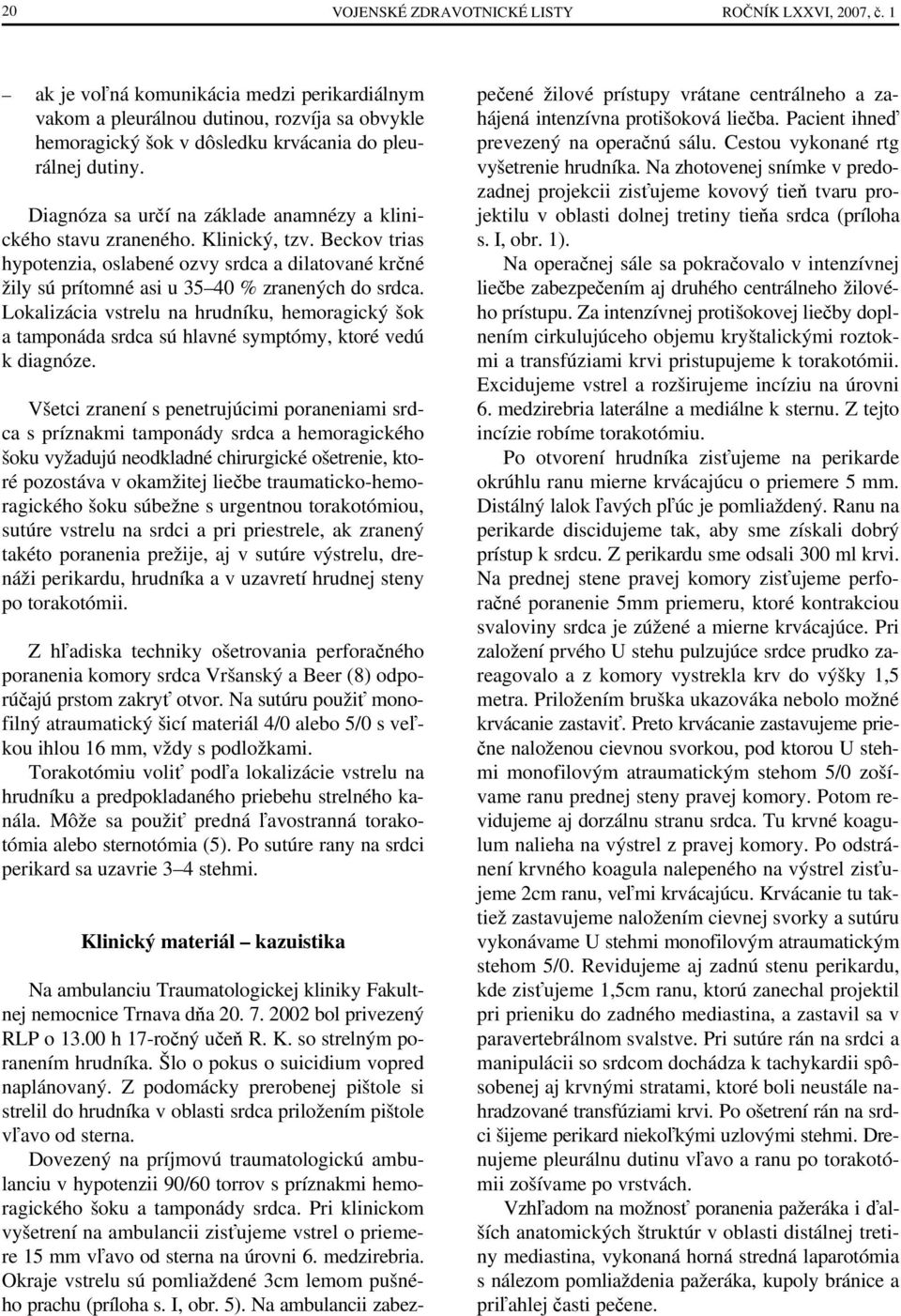 Diagnóza sa určí na základe anamnézy a klinického stavu zraneného. Klinický, tzv. Beckov trias hypotenzia, oslabené ozvy srdca a dilatované krčné žily sú prítomné asi u 35 40 % zranených do srdca.