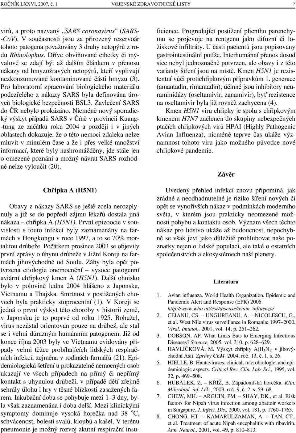 Dříve obviňované cibetky či mývalové se zdají být až dalším článkem v přenosu nákazy od hmyzožravých netopýrů, kteří vyplivují nezkonzumované kontaminované části hmyzu (3).