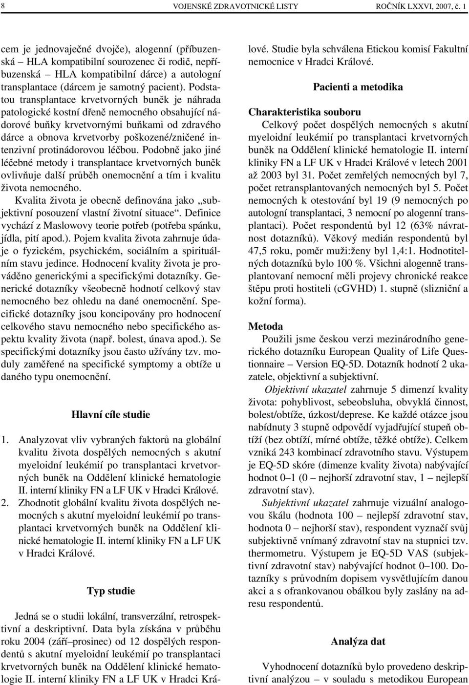 Podstatou transplantace krvetvorných buněk je náhrada patologické kostní dřeně nemocného obsahující nádorové buňky krvetvornými buňkami od zdravého dárce a obnova krvetvorby poškozené/zničené