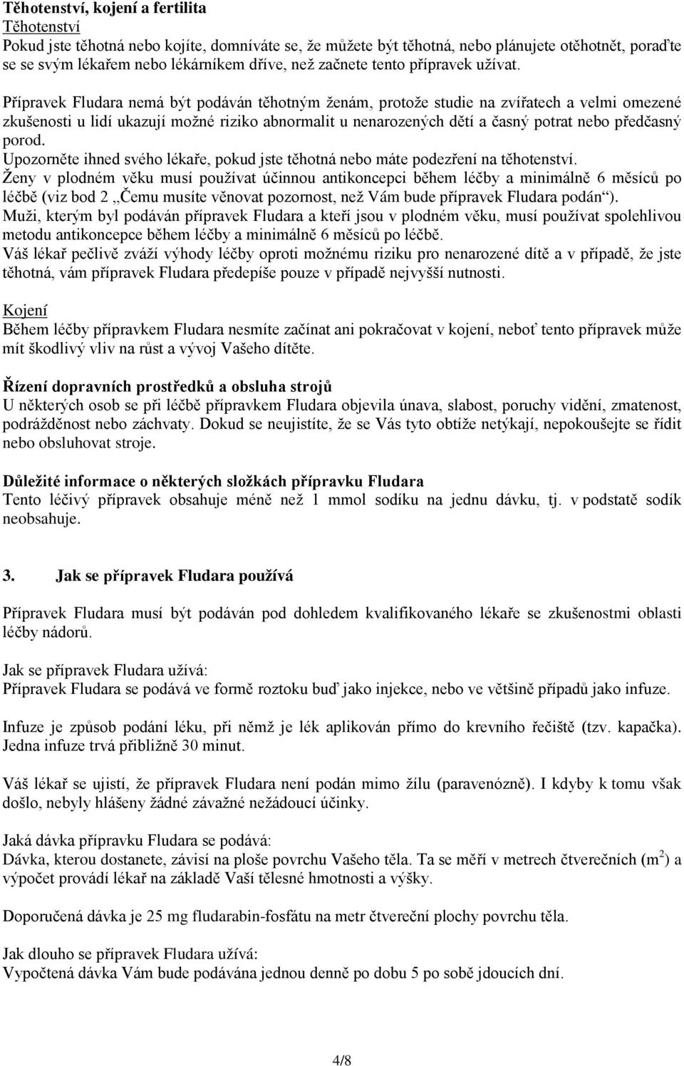 Přípravek Fludara nemá být podáván těhotným ženám, protože studie na zvířatech a velmi omezené zkušenosti u lidí ukazují možné riziko abnormalit u nenarozených dětí a časný potrat nebo předčasný