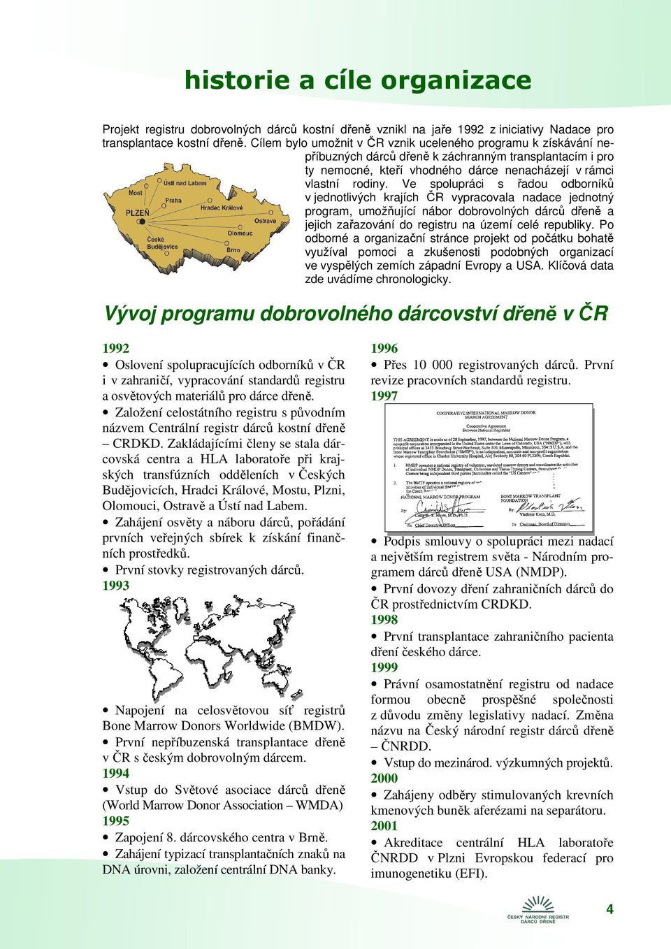 Ve spolupráci s řadou odborníků v jednotlivých krajích ČR vypracovala nadace jednotný program, umožňující nábor dobrovolných dárců dřeně a jejich zařazování do registru na území celé republiky.