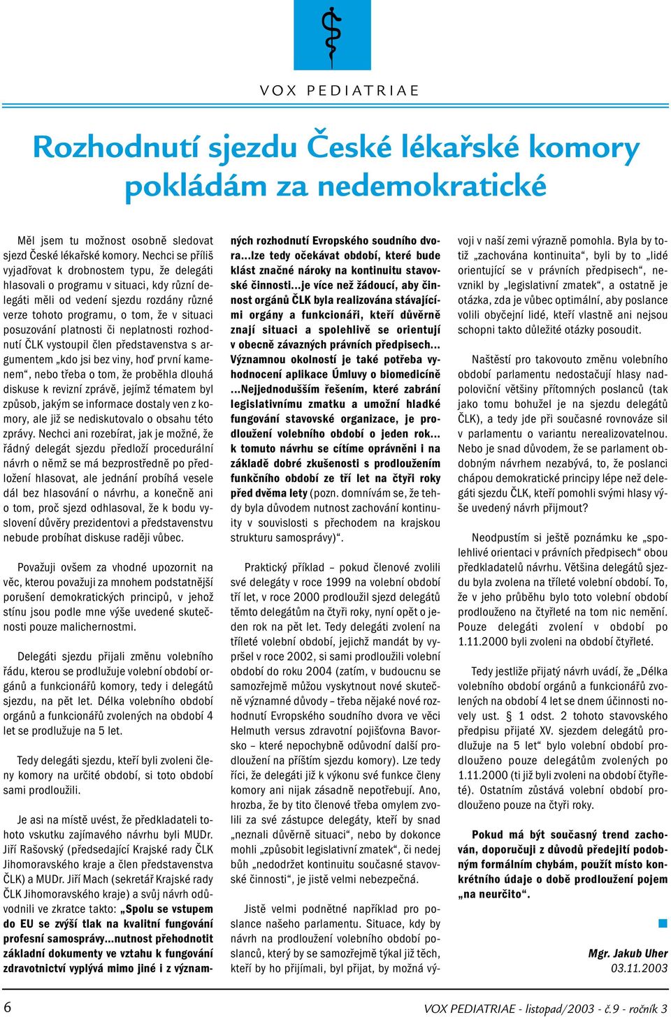 platnosti či neplatnosti rozhodnutí ČLK vystoupil člen představenstva s argumentem kdo jsi bez viny, hoď první kamenem, nebo třeba o tom, že proběhla dlouhá diskuse k revizní zprávě, jejímž tématem