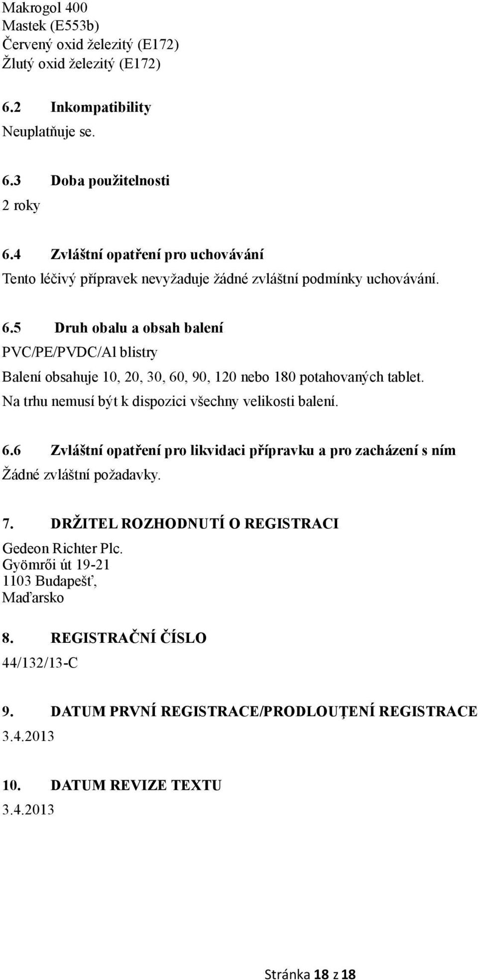 5 Druh obalu a obsah balení PVC/PE/PVDC/Al blistry Balení obsahuje 10, 20, 30, 60, 90, 120 nebo 180 potahovaných tablet. Na trhu nemusí být k dispozici všechny velikosti balení. 6.6 Zvláštní opatření pro likvidaci přípravku a pro zacházení s ním Žádné zvláštní požadavky.