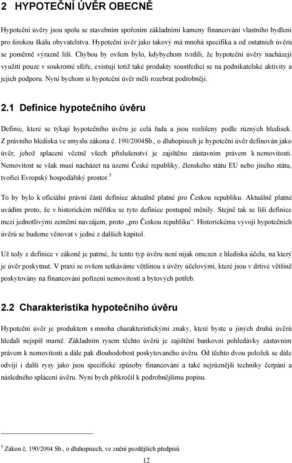 Chybou by ovšem bylo, kdybychom tvrdili, že hypoteční úvěry nacházejí využití pouze v soukromé sféře, existují totiž také produkty soustředící se na podnikatelské aktivity a jejich podporu.