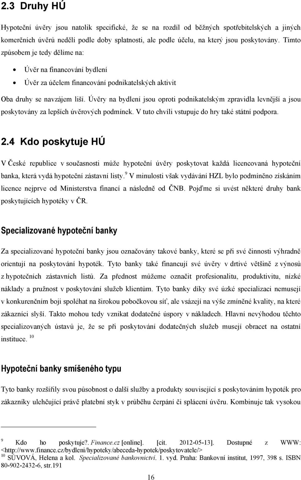 Úvěry na bydlení jsou oproti podnikatelským zpravidla levnější a jsou poskytovány za lepších úvěrových podmínek. V tuto chvíli vstupuje do hry také státní podpora. 2.