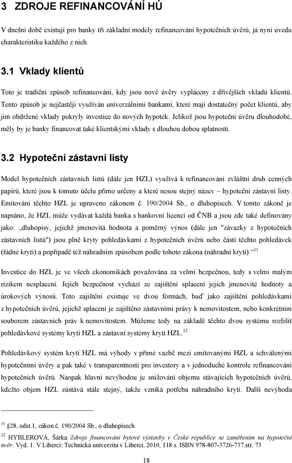 Tento způsob je nejčastěji využíván univerzálními bankami, které mají dostatečný počet klientů, aby jim obdržené vklady pokryly investice do nových hypoték.