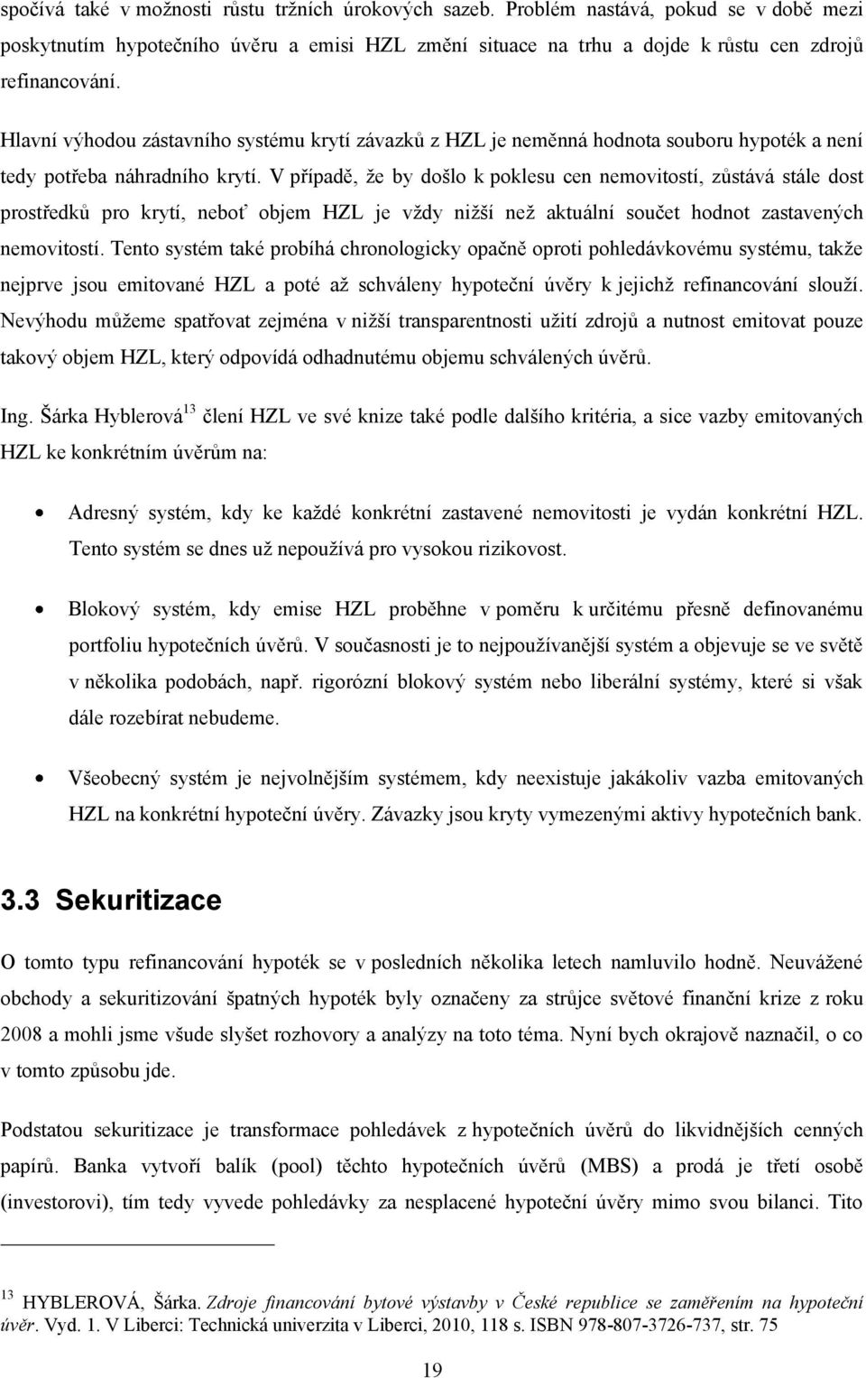 V případě, že by došlo k poklesu cen nemovitostí, zůstává stále dost prostředků pro krytí, neboť objem HZL je vždy nižší než aktuální součet hodnot zastavených nemovitostí.