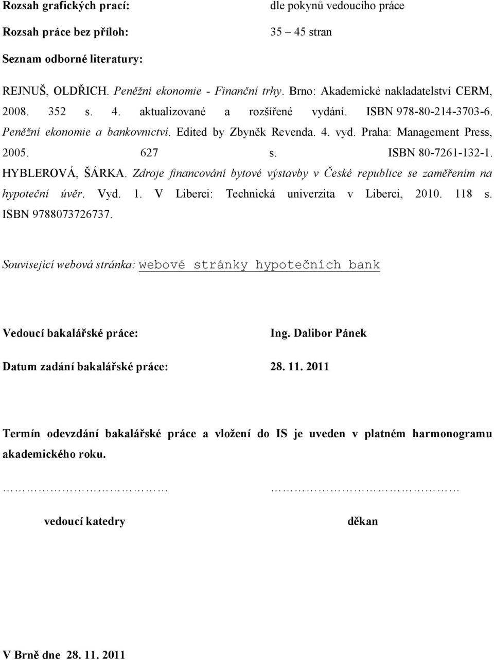 627 s. ISBN 80-7261-132-1. HYBLEROVÁ, ŠÁRKA. Zdroje financování bytové výstavby v České republice se zaměřením na hypoteční úvěr. Vyd. 1. V Liberci: Technická univerzita v Liberci, 2010. 118 s.