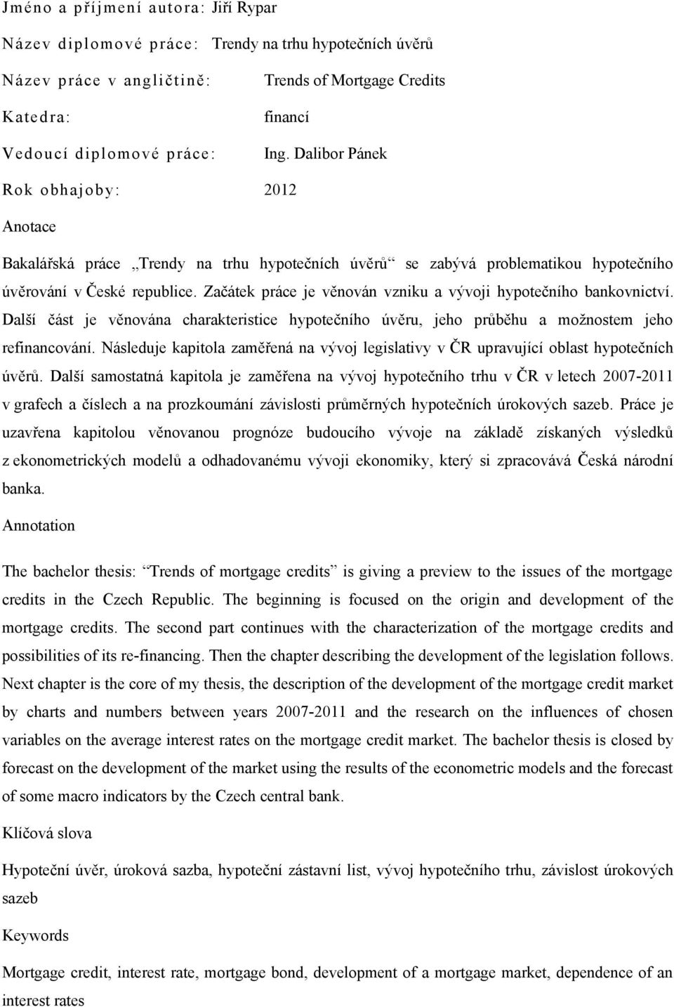 Začátek práce je věnován vzniku a vývoji hypotečního bankovnictví. Další část je věnována charakteristice hypotečního úvěru, jeho průběhu a možnostem jeho refinancování.