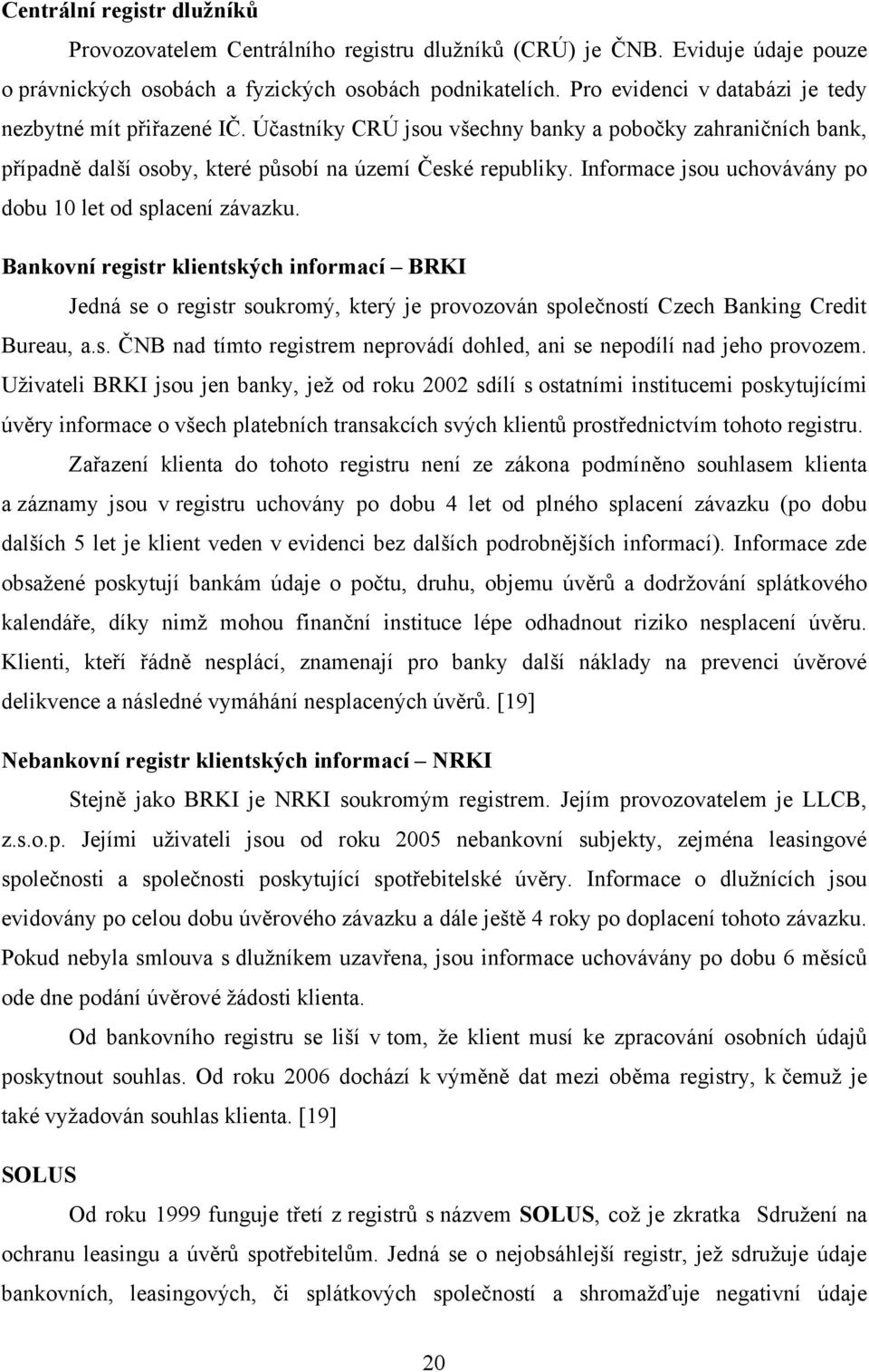 Informace jsou uchovávány po dobu 10 let od splacení závazku. Bankovní registr klientských informací BRKI Jedná se o registr soukromý, který je provozován společností Czech Banking Credit Bureau, a.s. ČNB nad tímto registrem neprovádí dohled, ani se nepodílí nad jeho provozem.