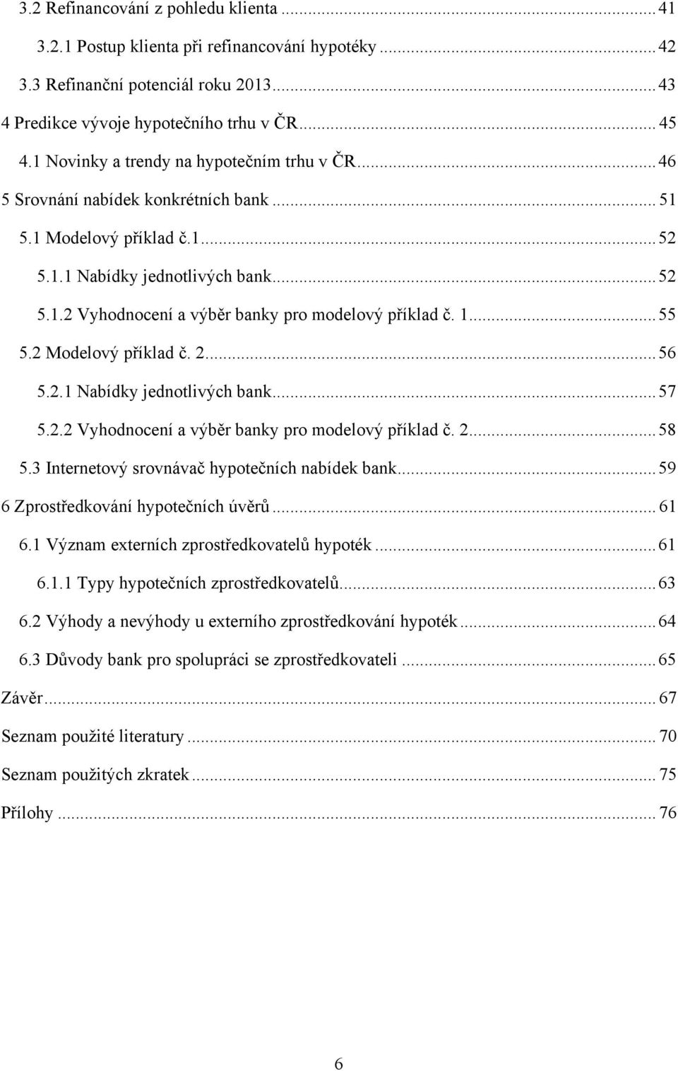 1... 55 5.2 Modelový příklad č. 2... 56 5.2.1 Nabídky jednotlivých bank... 57 5.2.2 Vyhodnocení a výběr banky pro modelový příklad č. 2... 58 5.3 Internetový srovnávač hypotečních nabídek bank.