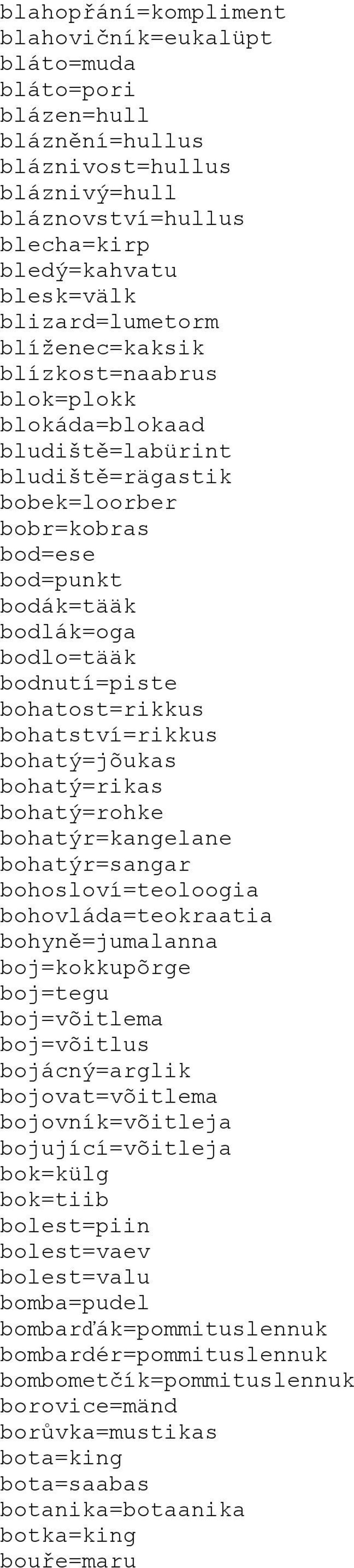 bohatost=rikkus bohatství=rikkus bohatý=jõukas bohatý=rikas bohatý=rohke bohatýr=kangelane bohatýr=sangar bohosloví=teoloogia bohovláda=teokraatia bohyně=jumalanna boj=kokkupõrge boj=tegu